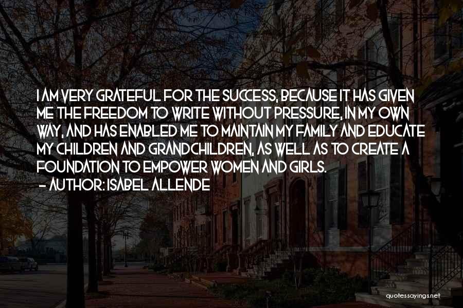 Isabel Allende Quotes: I Am Very Grateful For The Success, Because It Has Given Me The Freedom To Write Without Pressure, In My