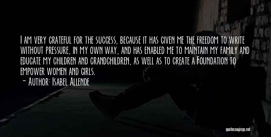 Isabel Allende Quotes: I Am Very Grateful For The Success, Because It Has Given Me The Freedom To Write Without Pressure, In My