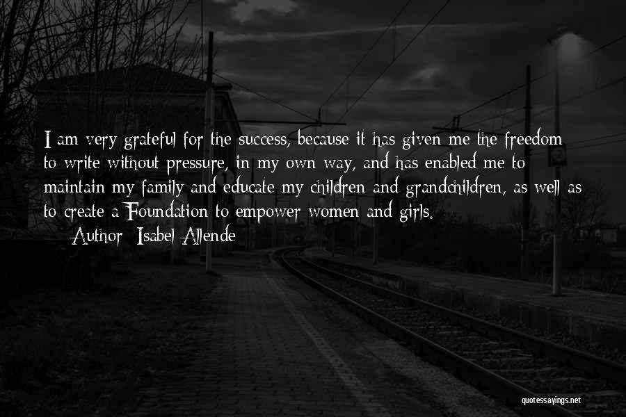 Isabel Allende Quotes: I Am Very Grateful For The Success, Because It Has Given Me The Freedom To Write Without Pressure, In My