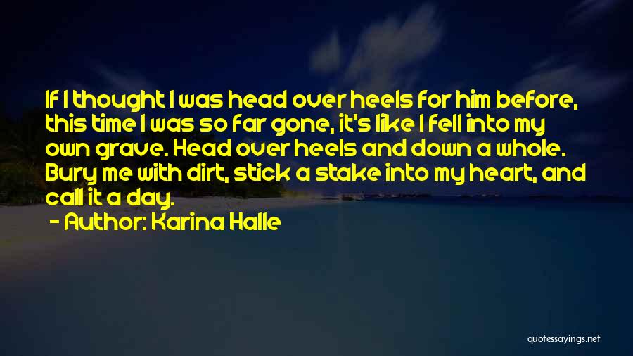 Karina Halle Quotes: If I Thought I Was Head Over Heels For Him Before, This Time I Was So Far Gone, It's Like