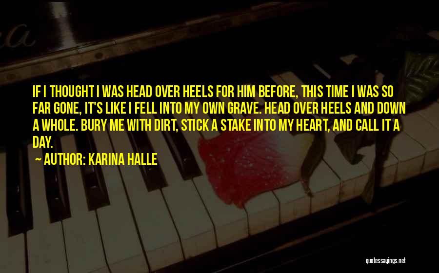 Karina Halle Quotes: If I Thought I Was Head Over Heels For Him Before, This Time I Was So Far Gone, It's Like