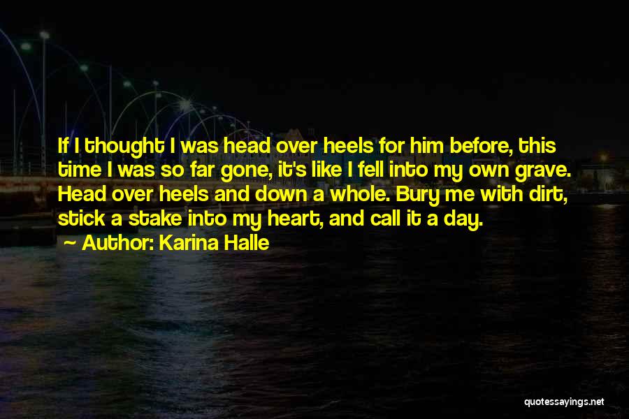 Karina Halle Quotes: If I Thought I Was Head Over Heels For Him Before, This Time I Was So Far Gone, It's Like