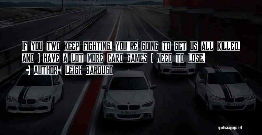 Leigh Bardugo Quotes: If You Two Keep Fighting, You're Going To Get Us All Killed, And I Have A Lot More Card Games