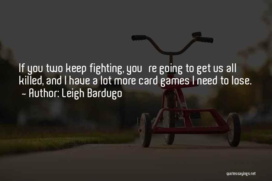 Leigh Bardugo Quotes: If You Two Keep Fighting, You're Going To Get Us All Killed, And I Have A Lot More Card Games