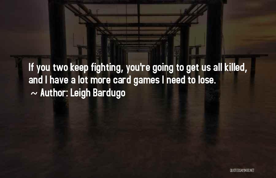 Leigh Bardugo Quotes: If You Two Keep Fighting, You're Going To Get Us All Killed, And I Have A Lot More Card Games