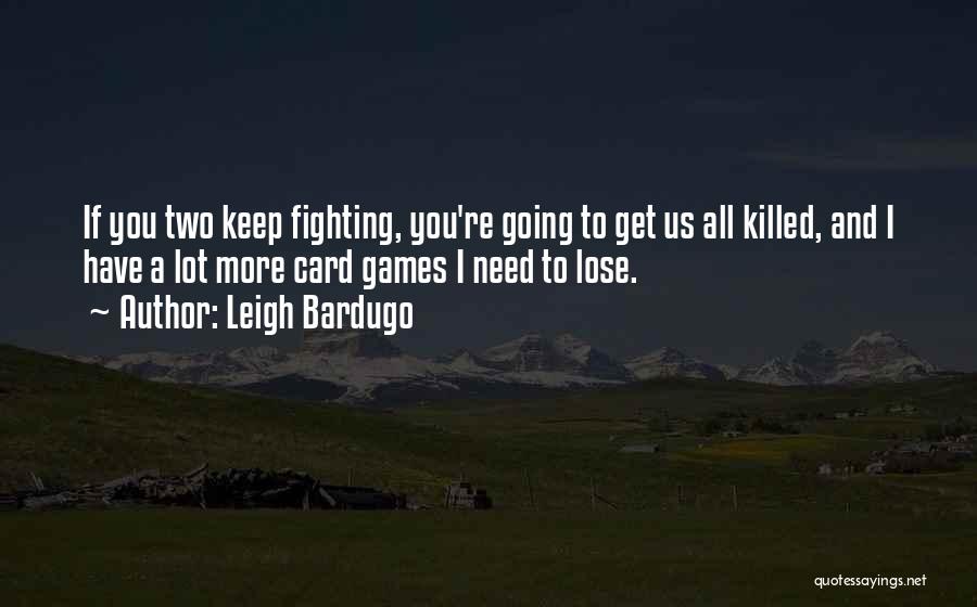 Leigh Bardugo Quotes: If You Two Keep Fighting, You're Going To Get Us All Killed, And I Have A Lot More Card Games