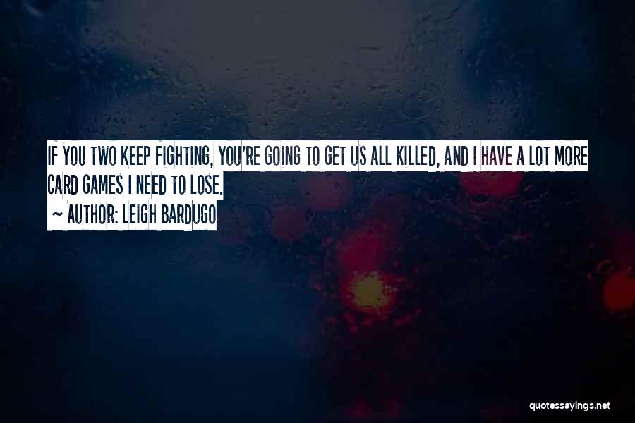 Leigh Bardugo Quotes: If You Two Keep Fighting, You're Going To Get Us All Killed, And I Have A Lot More Card Games