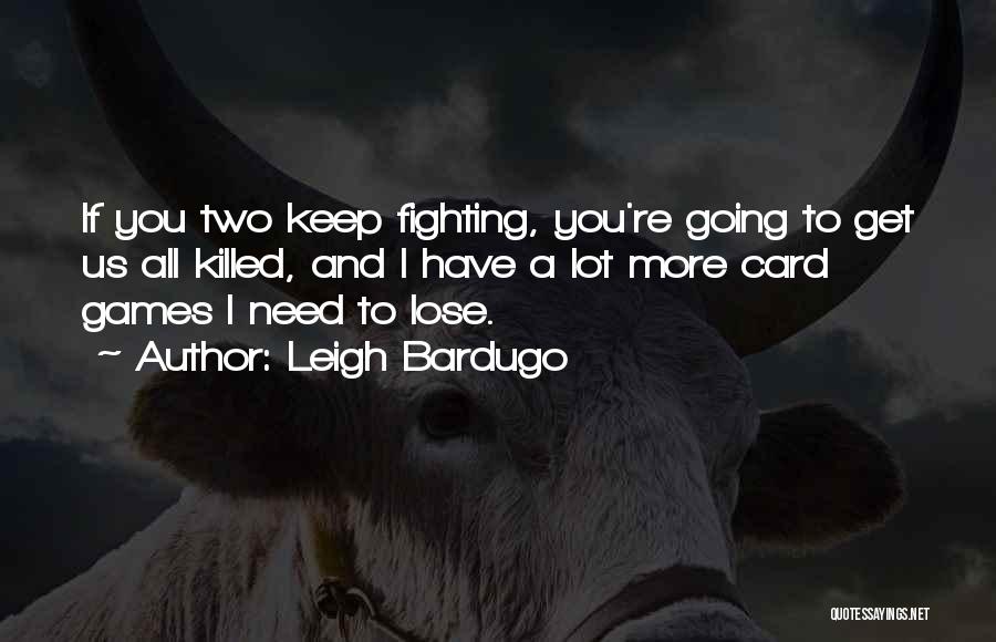 Leigh Bardugo Quotes: If You Two Keep Fighting, You're Going To Get Us All Killed, And I Have A Lot More Card Games