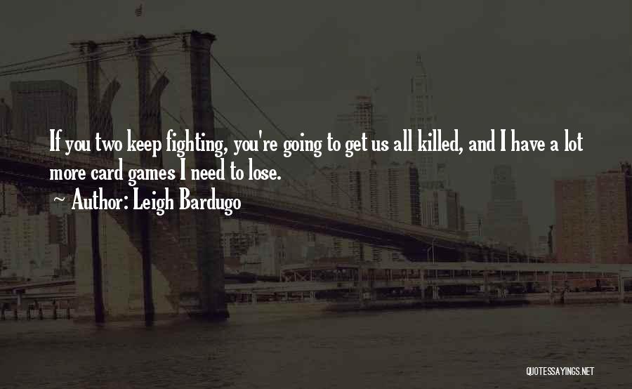 Leigh Bardugo Quotes: If You Two Keep Fighting, You're Going To Get Us All Killed, And I Have A Lot More Card Games