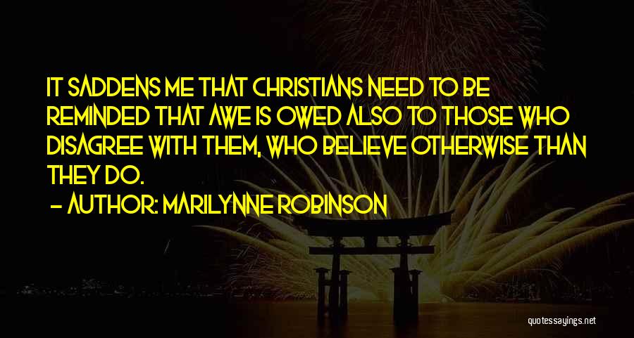 Marilynne Robinson Quotes: It Saddens Me That Christians Need To Be Reminded That Awe Is Owed Also To Those Who Disagree With Them,