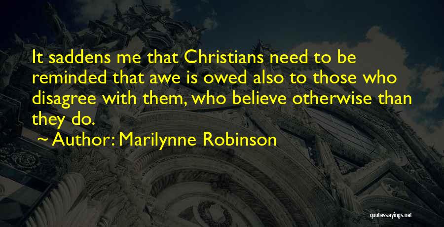 Marilynne Robinson Quotes: It Saddens Me That Christians Need To Be Reminded That Awe Is Owed Also To Those Who Disagree With Them,