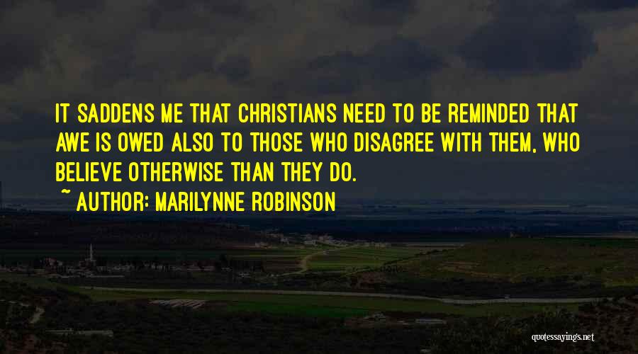 Marilynne Robinson Quotes: It Saddens Me That Christians Need To Be Reminded That Awe Is Owed Also To Those Who Disagree With Them,