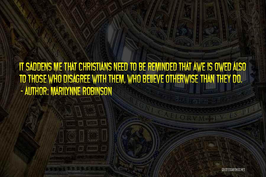 Marilynne Robinson Quotes: It Saddens Me That Christians Need To Be Reminded That Awe Is Owed Also To Those Who Disagree With Them,