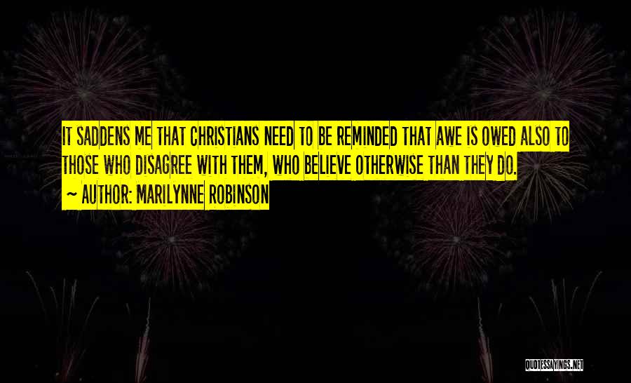Marilynne Robinson Quotes: It Saddens Me That Christians Need To Be Reminded That Awe Is Owed Also To Those Who Disagree With Them,