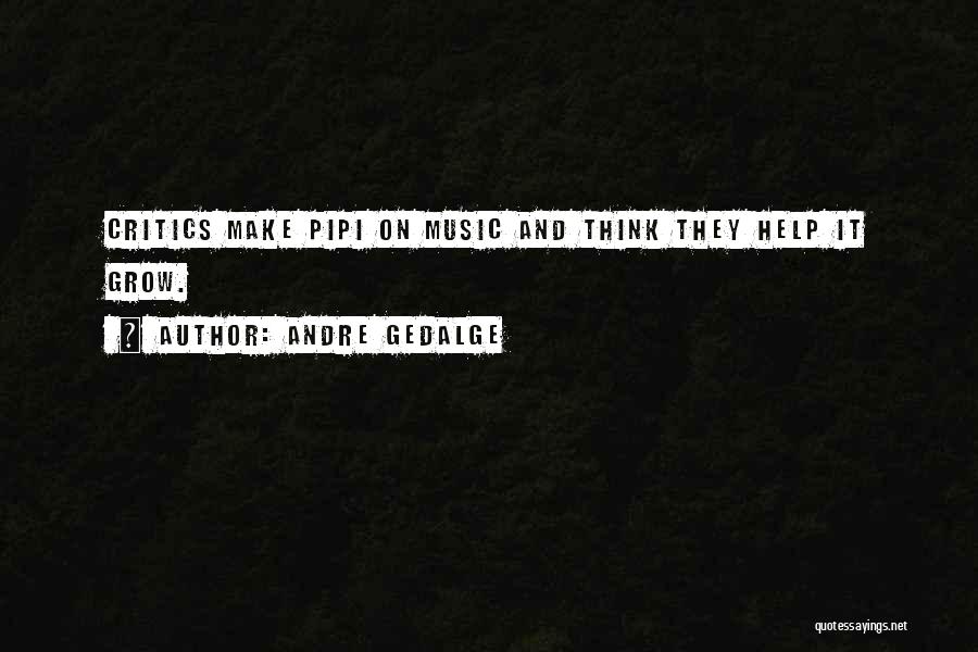Andre Gedalge Quotes: Critics Make Pipi On Music And Think They Help It Grow.