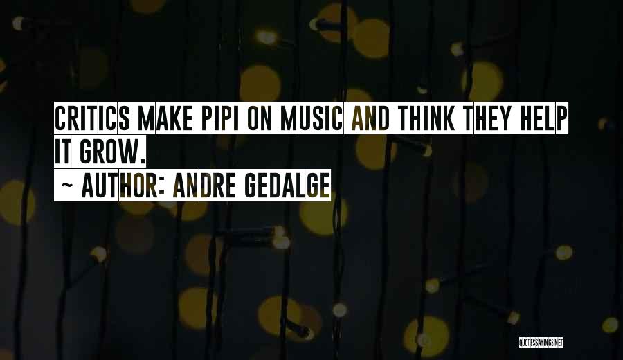 Andre Gedalge Quotes: Critics Make Pipi On Music And Think They Help It Grow.