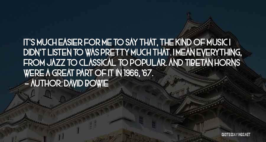 David Bowie Quotes: It's Much Easier For Me To Say That, The Kind Of Music I Didn't Listen To Was Pretty Much That.