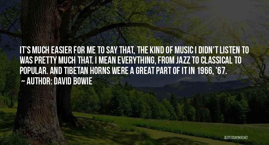 David Bowie Quotes: It's Much Easier For Me To Say That, The Kind Of Music I Didn't Listen To Was Pretty Much That.