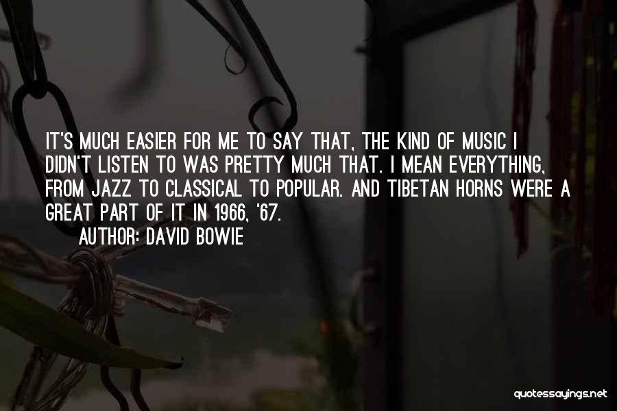 David Bowie Quotes: It's Much Easier For Me To Say That, The Kind Of Music I Didn't Listen To Was Pretty Much That.