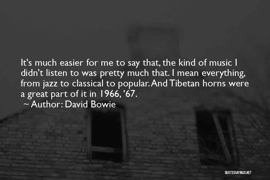 David Bowie Quotes: It's Much Easier For Me To Say That, The Kind Of Music I Didn't Listen To Was Pretty Much That.