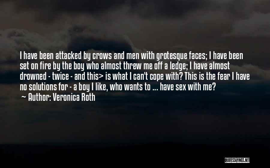 Veronica Roth Quotes: I Have Been Attacked By Crows And Men With Grotesque Faces; I Have Been Set On Fire By The Boy