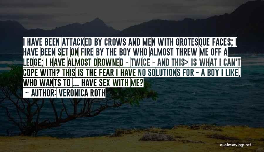 Veronica Roth Quotes: I Have Been Attacked By Crows And Men With Grotesque Faces; I Have Been Set On Fire By The Boy