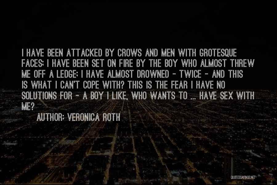 Veronica Roth Quotes: I Have Been Attacked By Crows And Men With Grotesque Faces; I Have Been Set On Fire By The Boy