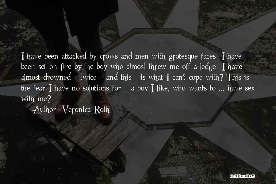 Veronica Roth Quotes: I Have Been Attacked By Crows And Men With Grotesque Faces; I Have Been Set On Fire By The Boy