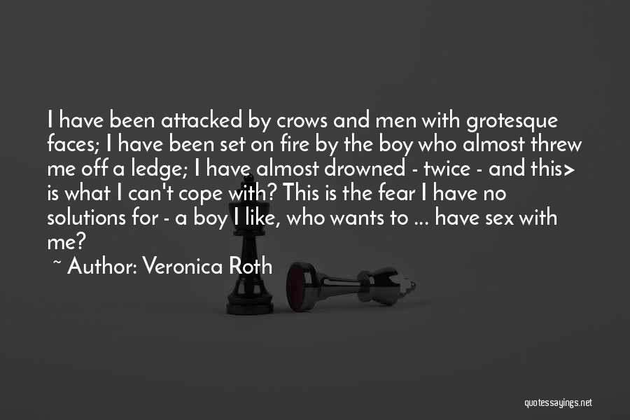 Veronica Roth Quotes: I Have Been Attacked By Crows And Men With Grotesque Faces; I Have Been Set On Fire By The Boy