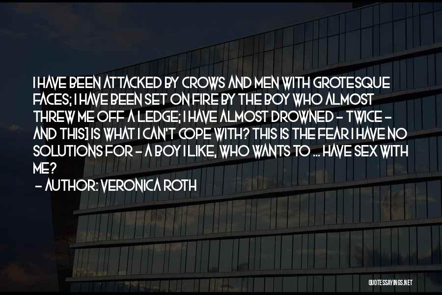 Veronica Roth Quotes: I Have Been Attacked By Crows And Men With Grotesque Faces; I Have Been Set On Fire By The Boy