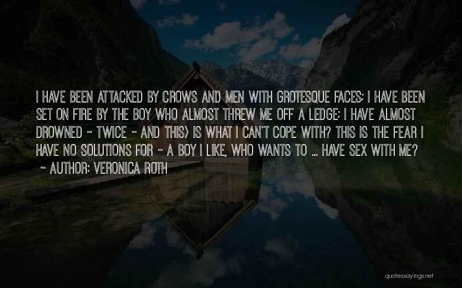 Veronica Roth Quotes: I Have Been Attacked By Crows And Men With Grotesque Faces; I Have Been Set On Fire By The Boy