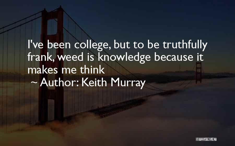 Keith Murray Quotes: I've Been College, But To Be Truthfully Frank, Weed Is Knowledge Because It Makes Me Think