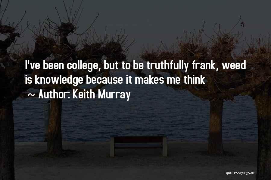 Keith Murray Quotes: I've Been College, But To Be Truthfully Frank, Weed Is Knowledge Because It Makes Me Think