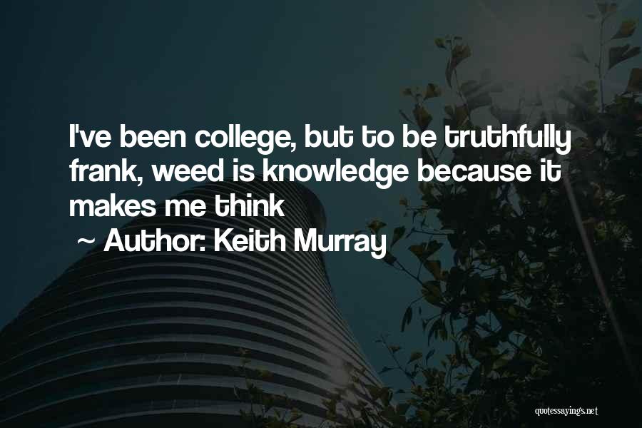 Keith Murray Quotes: I've Been College, But To Be Truthfully Frank, Weed Is Knowledge Because It Makes Me Think