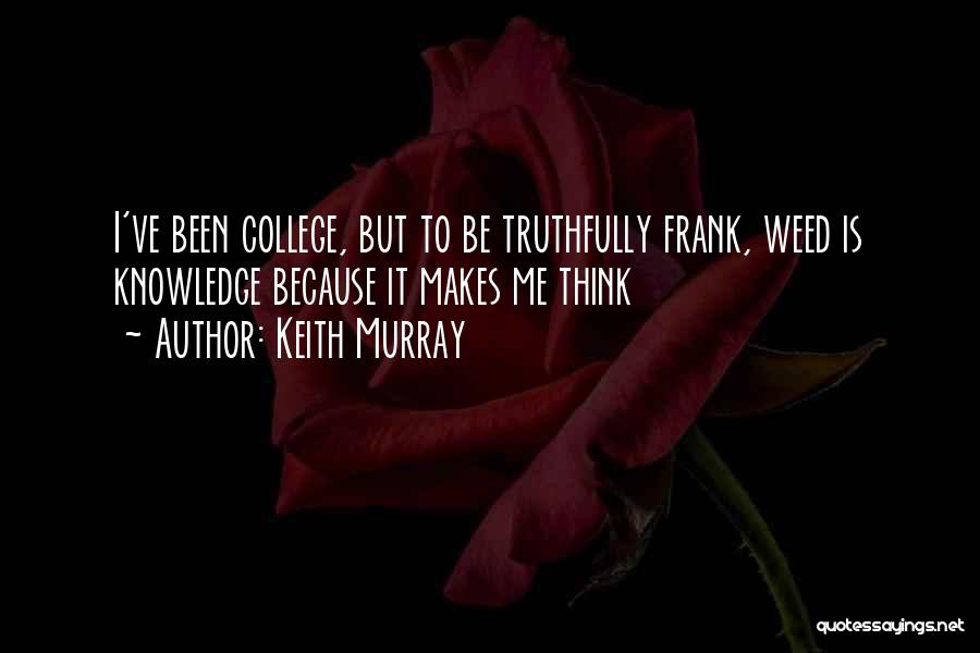 Keith Murray Quotes: I've Been College, But To Be Truthfully Frank, Weed Is Knowledge Because It Makes Me Think