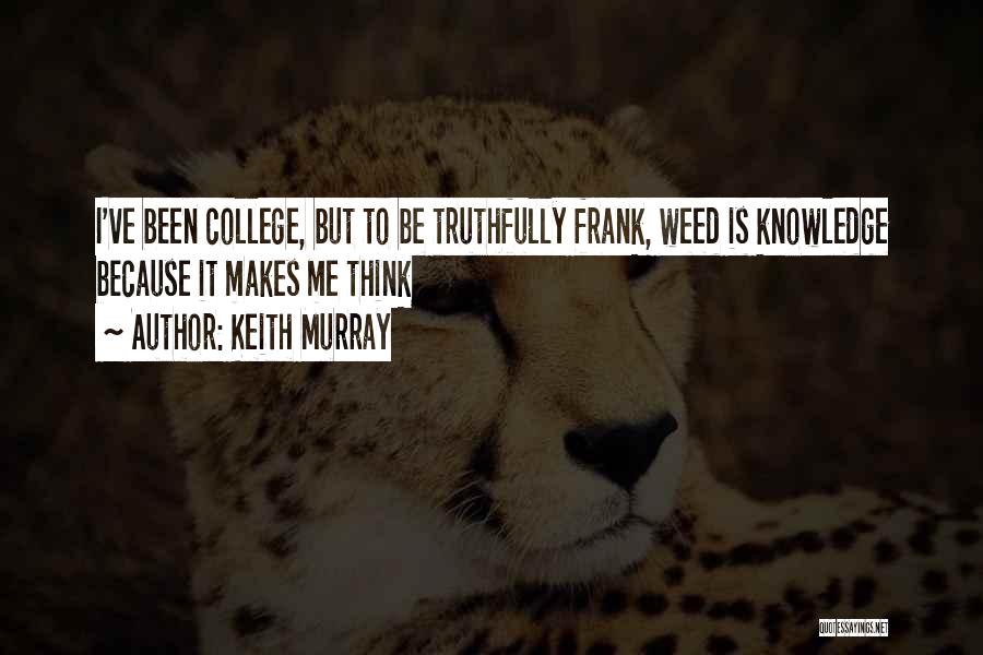 Keith Murray Quotes: I've Been College, But To Be Truthfully Frank, Weed Is Knowledge Because It Makes Me Think