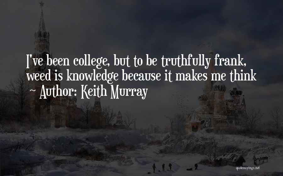 Keith Murray Quotes: I've Been College, But To Be Truthfully Frank, Weed Is Knowledge Because It Makes Me Think