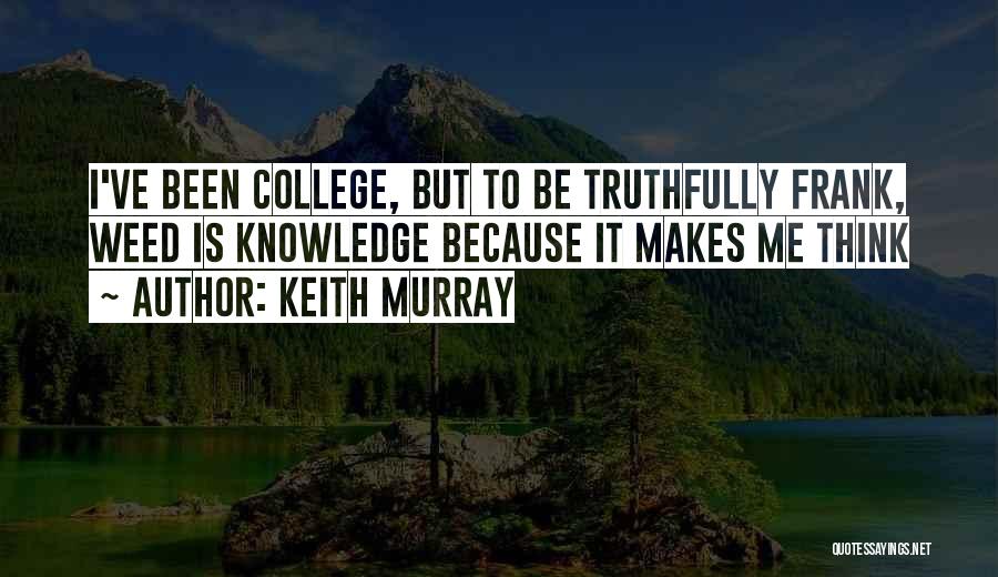 Keith Murray Quotes: I've Been College, But To Be Truthfully Frank, Weed Is Knowledge Because It Makes Me Think