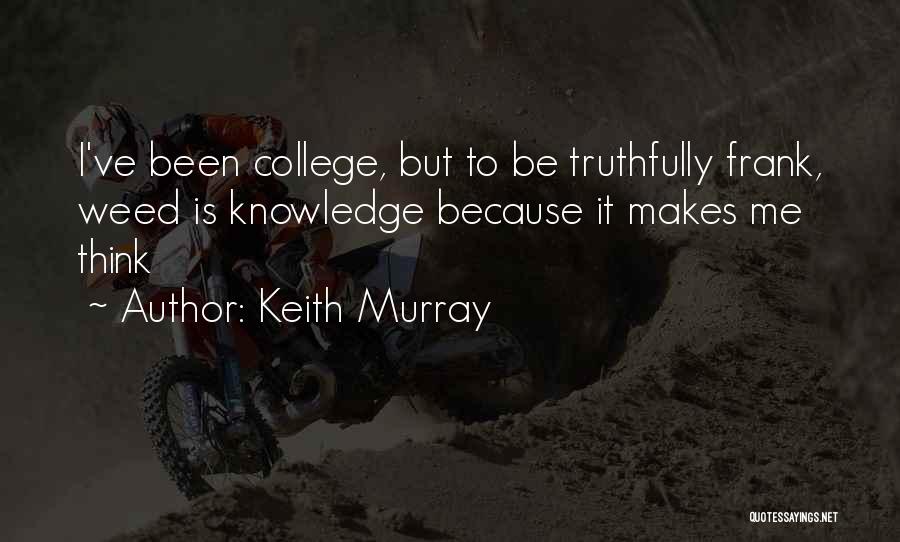 Keith Murray Quotes: I've Been College, But To Be Truthfully Frank, Weed Is Knowledge Because It Makes Me Think