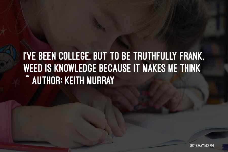 Keith Murray Quotes: I've Been College, But To Be Truthfully Frank, Weed Is Knowledge Because It Makes Me Think