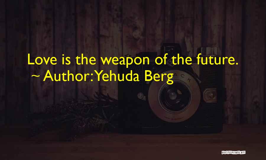 Yehuda Berg Quotes: Love Is The Weapon Of The Future.