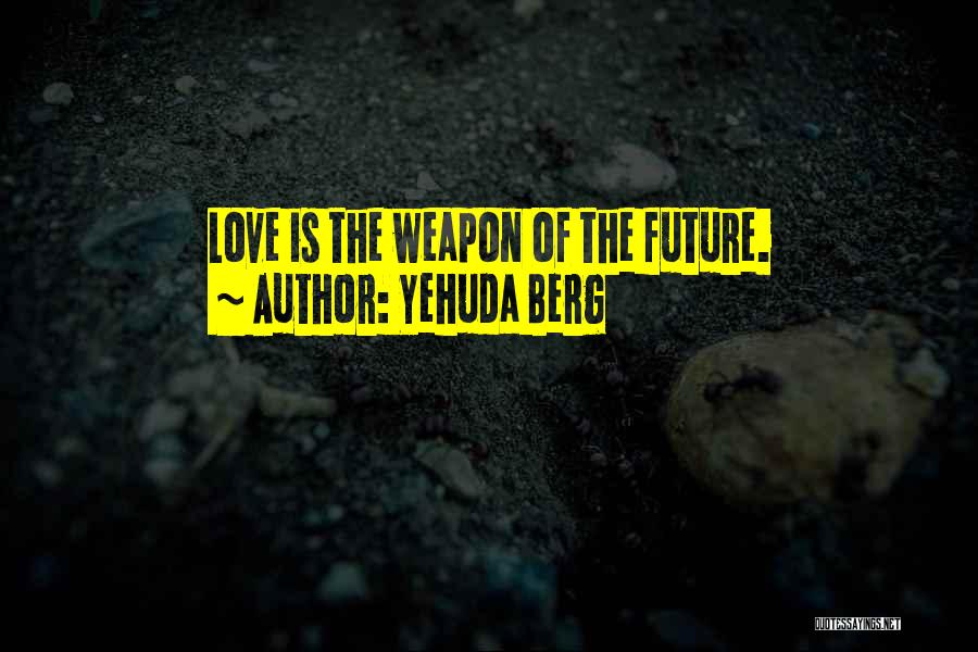 Yehuda Berg Quotes: Love Is The Weapon Of The Future.