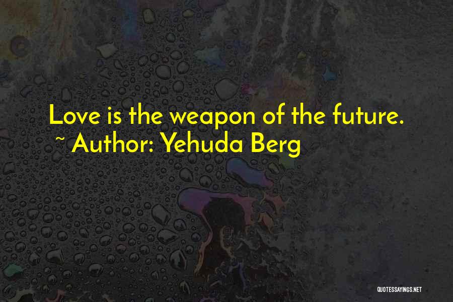 Yehuda Berg Quotes: Love Is The Weapon Of The Future.