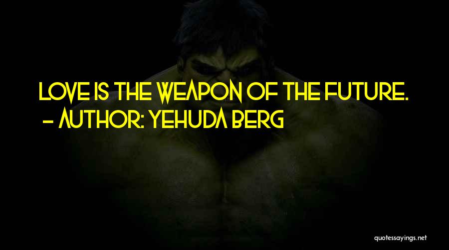 Yehuda Berg Quotes: Love Is The Weapon Of The Future.