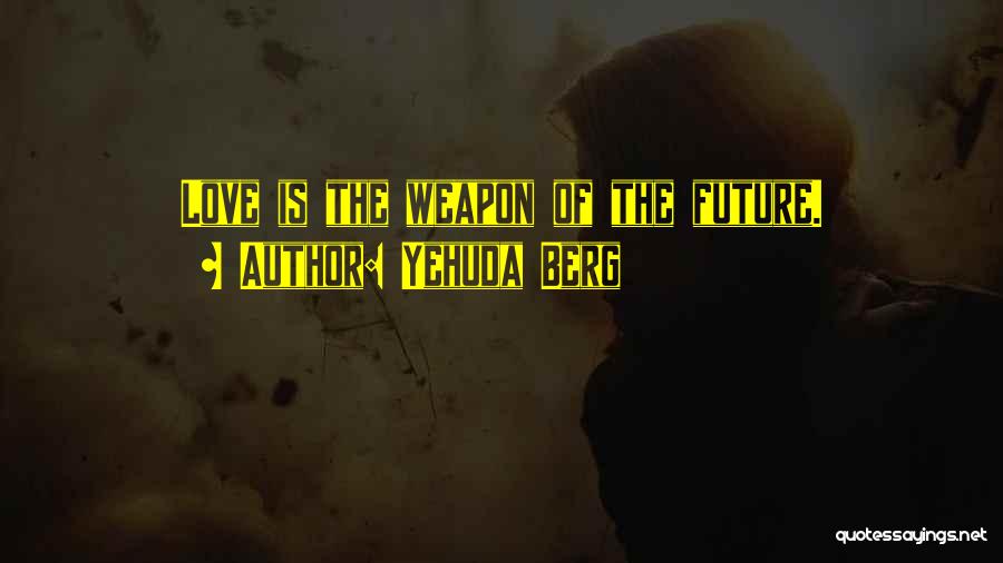 Yehuda Berg Quotes: Love Is The Weapon Of The Future.