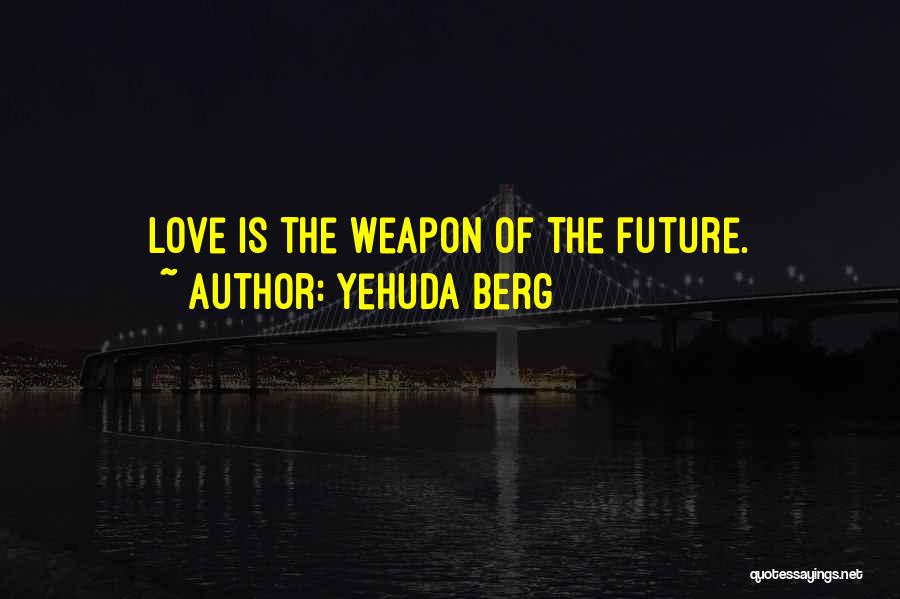Yehuda Berg Quotes: Love Is The Weapon Of The Future.