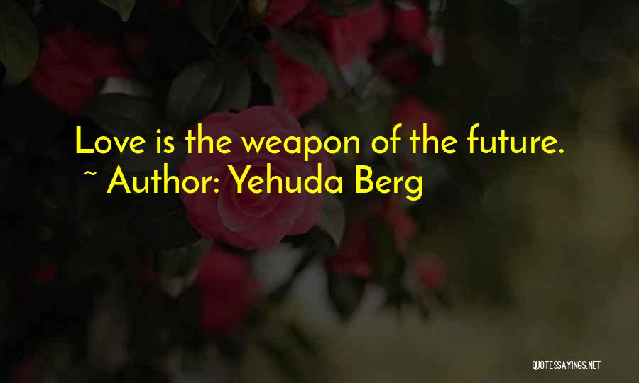 Yehuda Berg Quotes: Love Is The Weapon Of The Future.