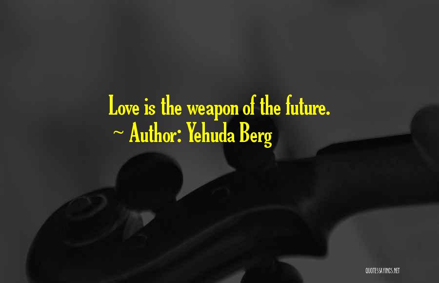 Yehuda Berg Quotes: Love Is The Weapon Of The Future.