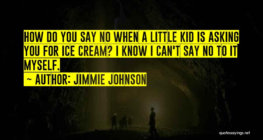 Jimmie Johnson Quotes: How Do You Say No When A Little Kid Is Asking You For Ice Cream? I Know I Can't Say