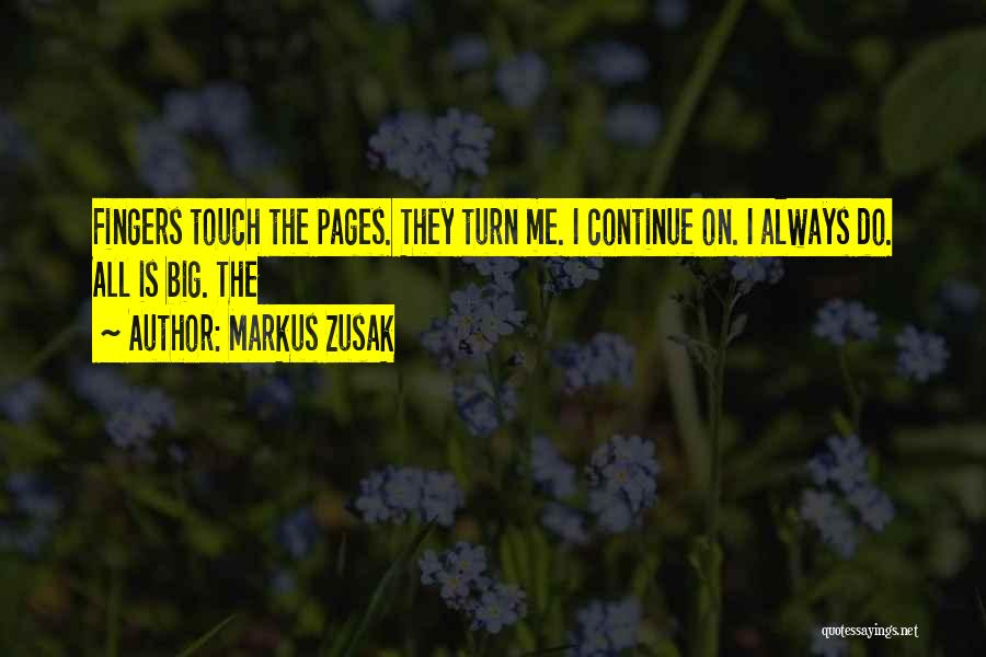 Markus Zusak Quotes: Fingers Touch The Pages. They Turn Me. I Continue On. I Always Do. All Is Big. The